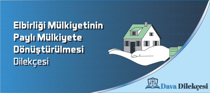 Elbirliği Mülkiyetinin Paylı Mülkiyete Dönüştürülmesi Dilekçesi