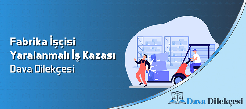 Fabrika İşçisi Yaralanmalı İş Kazası Dava Dilekçesi