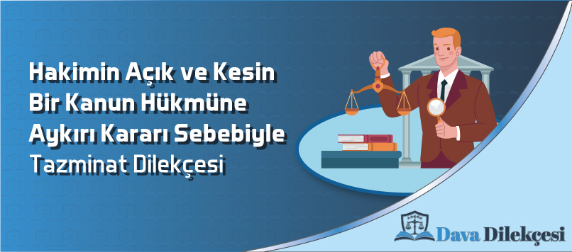 Hakimin Açık ve Kesin Bir Kanun Hükmüne Aykırı Kararı Sebebiyle Tazminat Dilekçesi