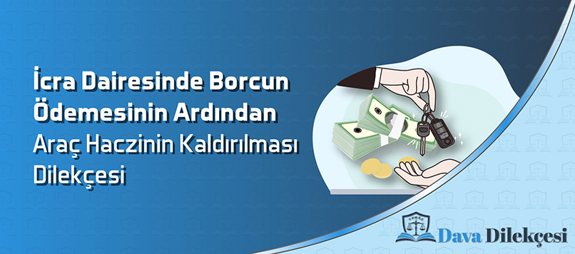 İcra Dairesinden Borcun Ödemesinin Ardından Araç Haczinin Kaldırılması Dilekçesi