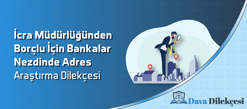 İcra Müdürlüğünden Borçlu İçin Bankalar Nezdinde Adres Araştırma Dilekçesi