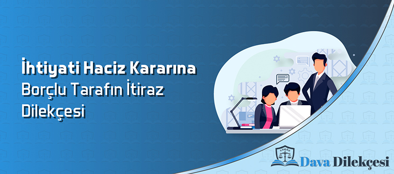 İhtiyati Haciz Kararına Borçlu Tarafın İtiraz Dilekçesi