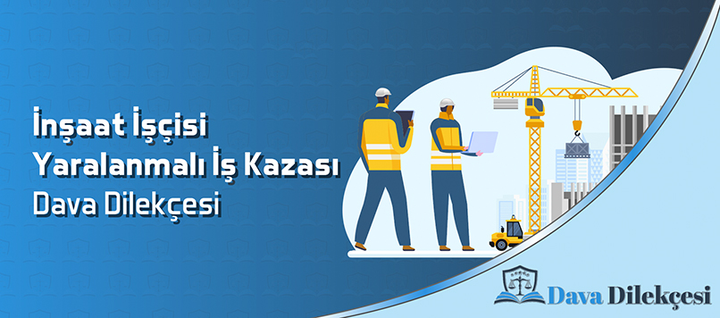 İnşaat İşçisi Yaralanmalı İş Kazası Dava Dilekçesi