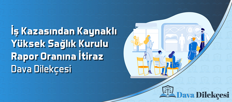 İş Kazasından Kaynaklı Yüksek Sağlık Kurulu Rapor Oranına İtiraz Dava Dilekçesi