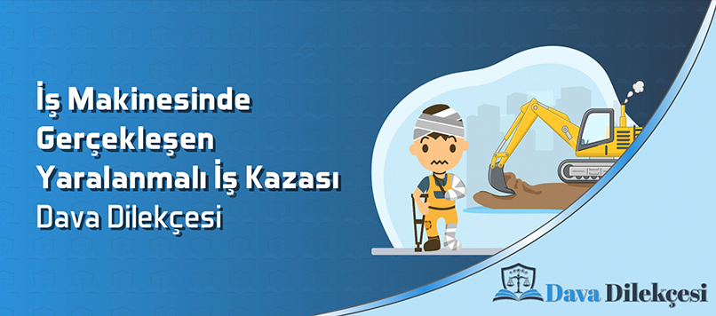 İş Makinesinde Gerçekleşen Yaralanmalı İş Kazası Dava Dilekçesi