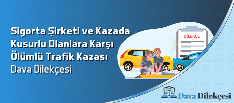 Sigorta Şirketi ve Kazada Kusurlu Olanlara Karşı Ölümlü Trafik Kazası Dava Dilekçesi