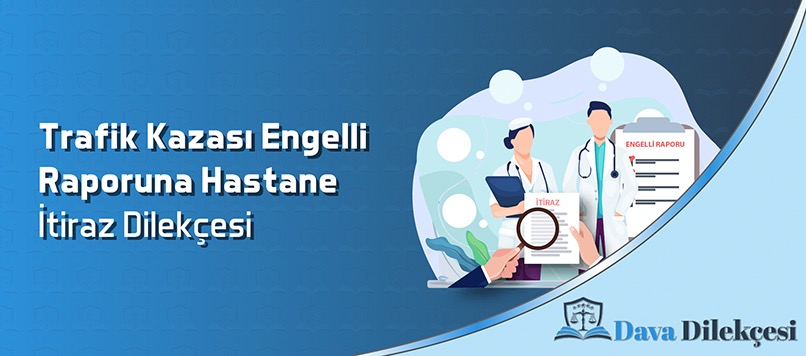 Trafik Kazasından Kaynaklı Engelli Raporuna Hastane İtiraz Dilekçesi